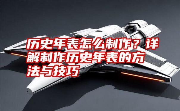 历史年表怎么制作？详解制作历史年表的方法与技巧