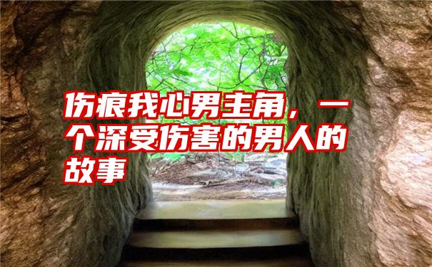伤痕我心男主角，一个深受伤害的男人的故事