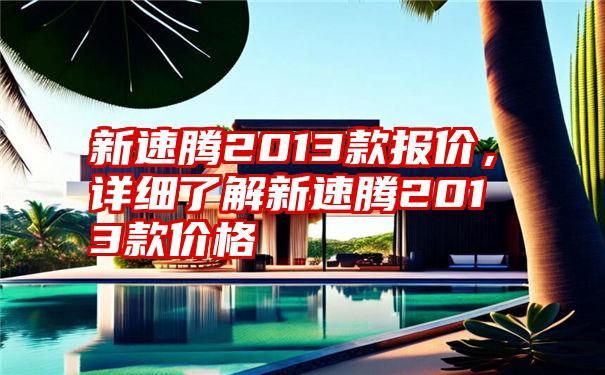 新速腾2013款报价，详细了解新速腾2013款价格