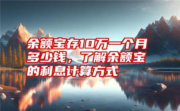 余额宝存10万一个月多少钱，了解余额宝的利息计算方式