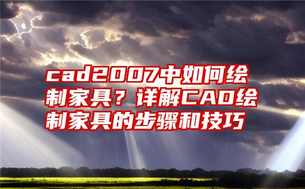 cad2007中如何绘制家具？详解CAD绘制家具的步骤和技巧