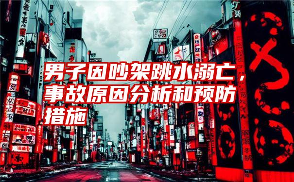 男子因吵架跳水溺亡，事故原因分析和预防措施