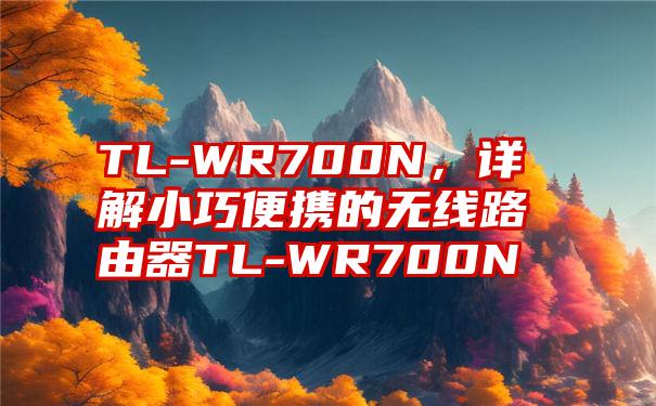 TL-WR700N，详解小巧便携的无线路由器TL-WR700N