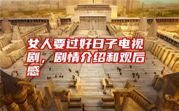 女人要过好日子电视剧,剧情介绍和观后感