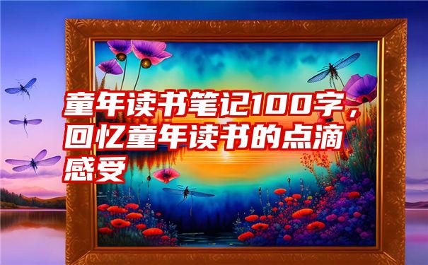 童年读书笔记100字，回忆童年读书的点滴感受