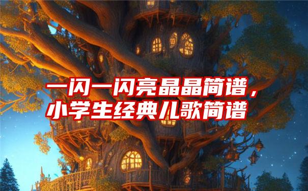 一闪一闪亮晶晶简谱,小学生经典儿歌简谱