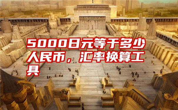 5000日元等于多少人民币，汇率换算工具