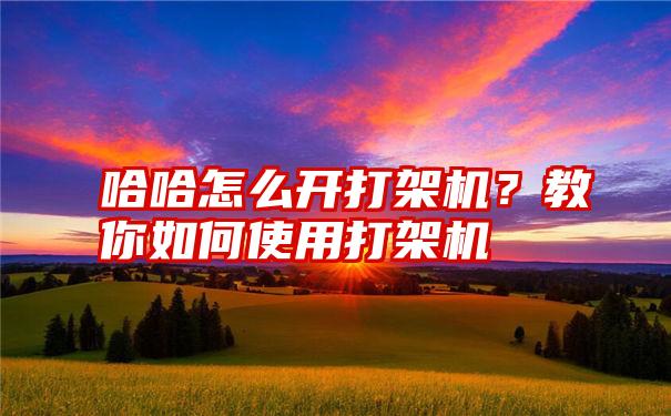 哈哈怎么开打架机？教你如何使用打架机