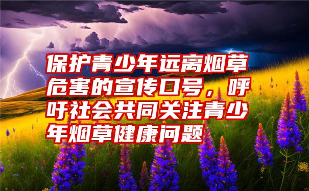 保护青少年远离烟草危害的宣传口号，呼吁社会共同关注青少年烟草健康问题