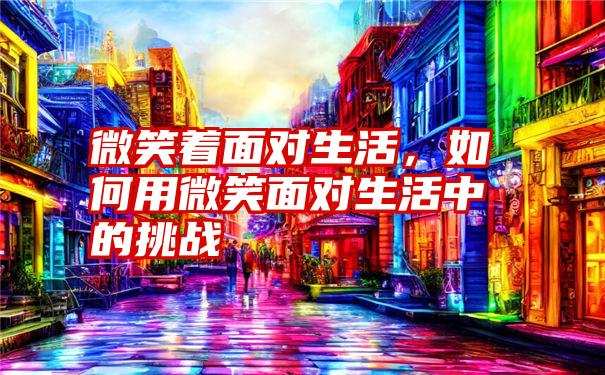 微笑着面对生活，如何用微笑面对生活中的挑战