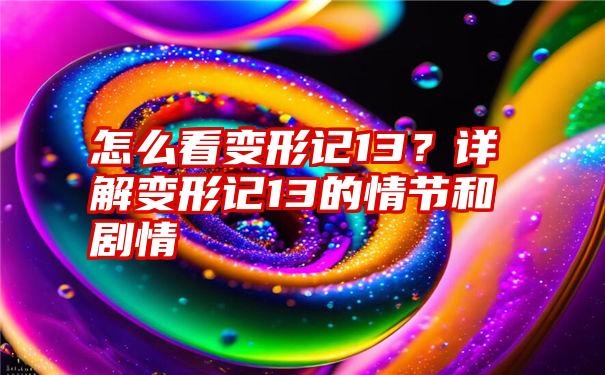 怎么看变形记13？详解变形记13的情节和剧情