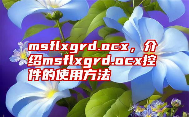 msflxgrd.ocx，介绍msflxgrd.ocx控件的使用方法