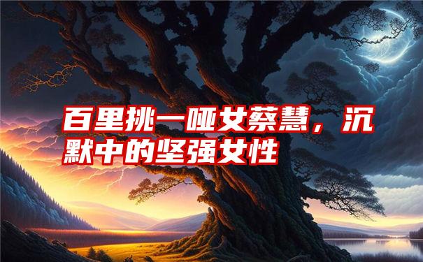 百里挑一哑女蔡慧,沉默中的坚强女性