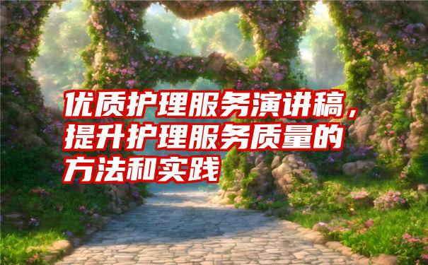 优质护理服务演讲稿，提升护理服务质量的方法和实践