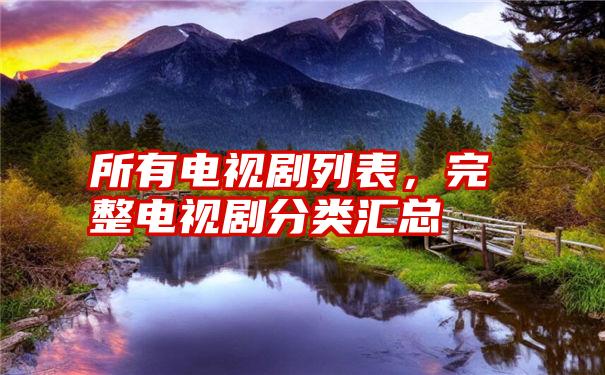 所有电视剧列表,完整电视剧分类汇总