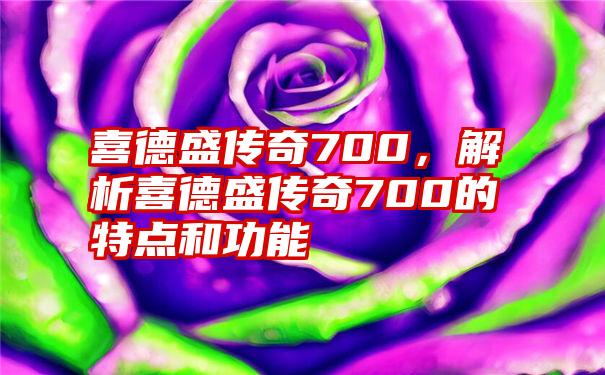 喜德盛传奇700，解析喜德盛传奇700的特点和功能