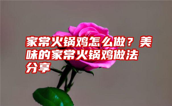 家常火锅鸡怎么做？美味的家常火锅鸡做法分享