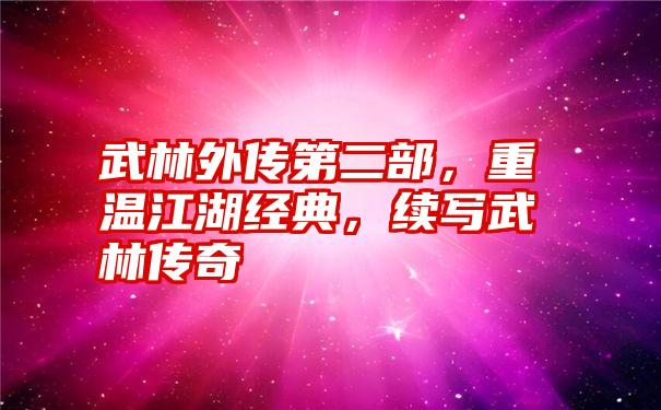 武林外传第二部，重温江湖经典，续写武林传奇