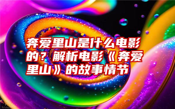 奔爱里山是什么电影的？解析电影《奔爱里山》的故事情节