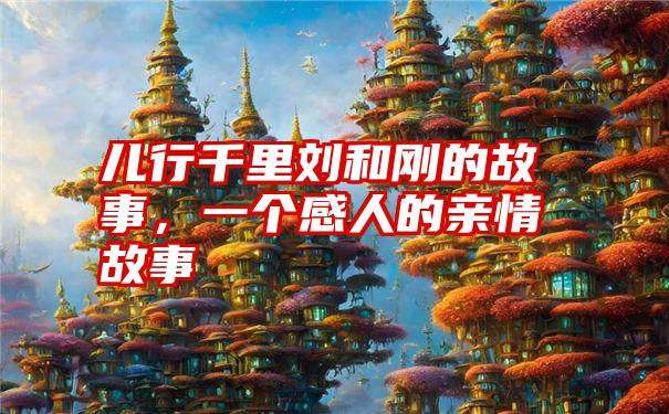 儿行千里刘和刚的故事，一个感人的亲情故事