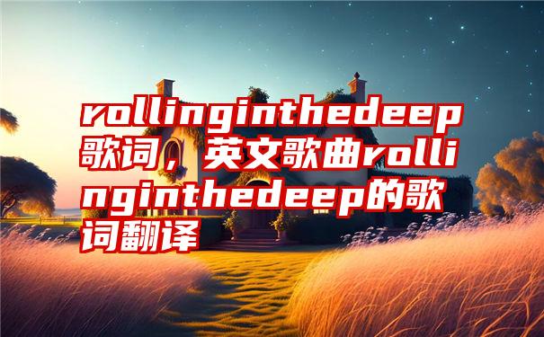 rollinginthedeep歌词，英文歌曲rollinginthedeep的歌词翻译