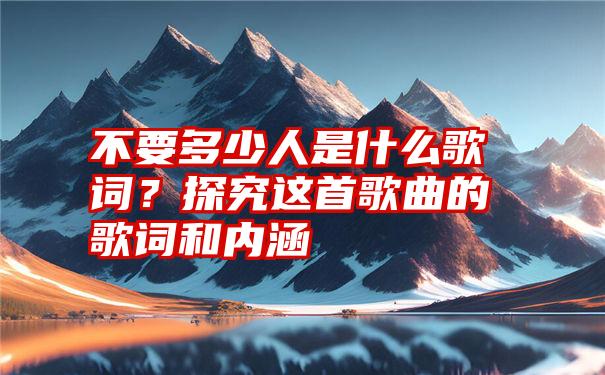 不要多少人是什么歌词？探究这首歌曲的歌词和内涵