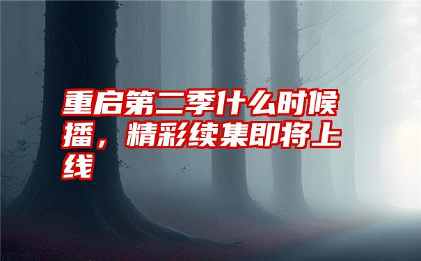 重启第二季什么时候播，精彩续集即将上线