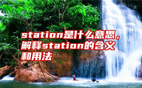 station是什么意思，解释station的含义和用法