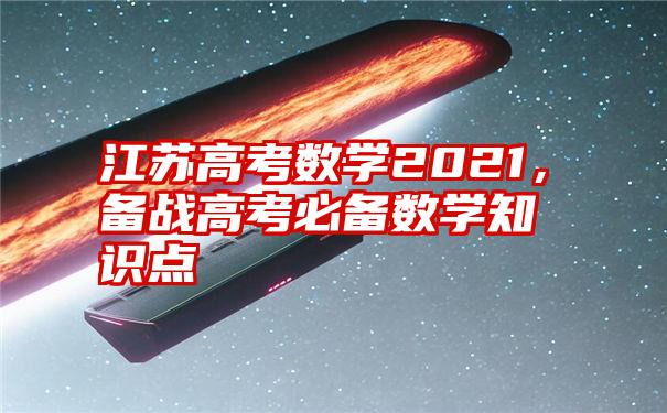 江苏高考数学2021，备战高考必备数学知识点