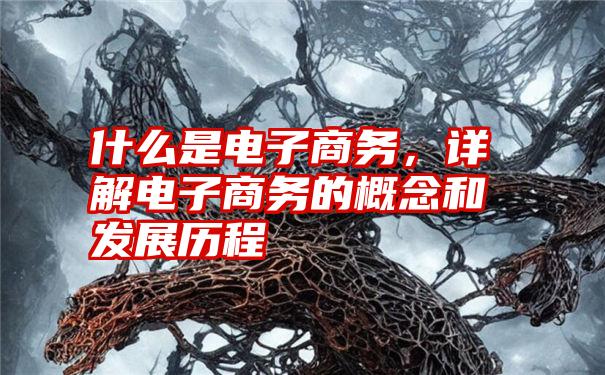什么是电子商务，详解电子商务的概念和发展历程