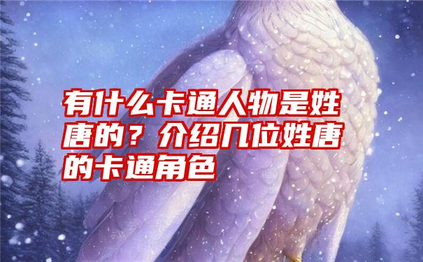 有什么卡通人物是姓唐的？介绍几位姓唐的卡通角色