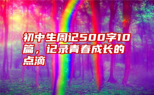 初中生周记500字10篇，记录青春成长的点滴