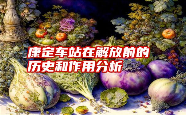 康定车站在解放前的历史和作用分析