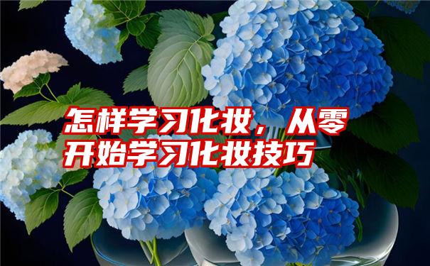 怎样学习化妆，从零开始学习化妆技巧