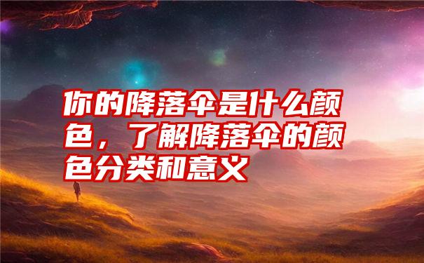 你的降落伞是什么颜色，了解降落伞的颜色分类和意义