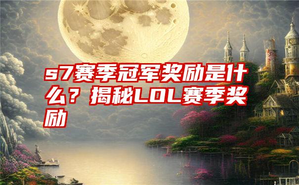 s7赛季冠军奖励是什么？揭秘LOL赛季奖励