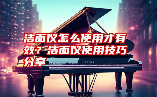 洁面仪怎么使用才有效?洁面仪使用技巧分享