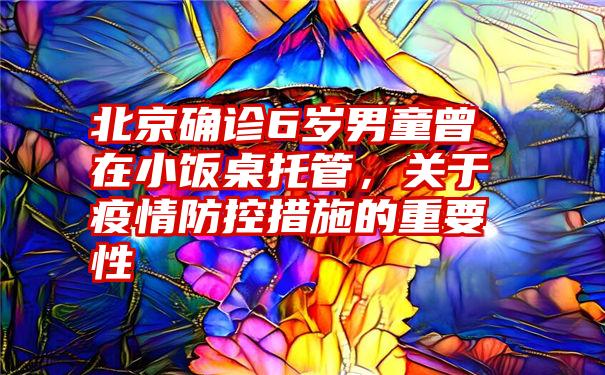 北京确诊6岁男童曾在小饭桌托管，关于疫情防控措施的重要性