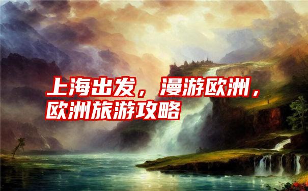 上海出发，漫游欧洲，欧洲旅游攻略