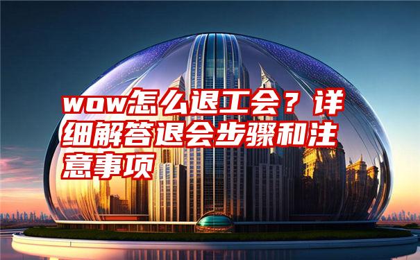 wow怎么退工会？详细解答退会步骤和注意事项