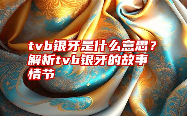 tvb银牙是什么意思？解析tvb银牙的故事情节