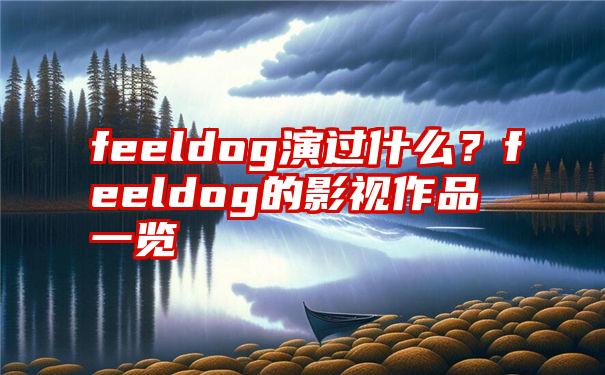 feeldog演过什么？feeldog的影视作品一览