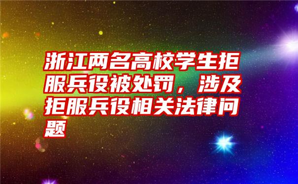 浙江两名高校学生拒服兵役被处罚，涉及拒服兵役相关法律问题