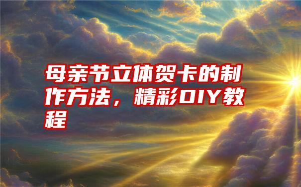 母亲节立体贺卡的制作方法，精彩DIY教程