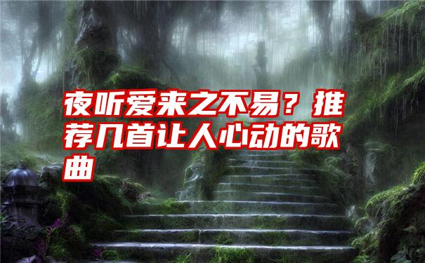 夜听爱来之不易？推荐几首让人心动的歌曲