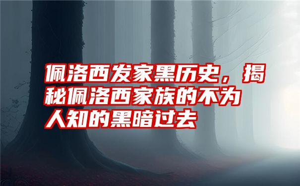 佩洛西发家黑历史,揭秘佩洛西家族的不为人知的黑暗过去
