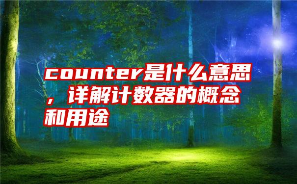 counter是什么意思，详解计数器的概念和用途