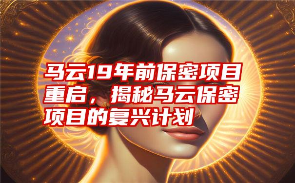 马云19年前保密项目重启，揭秘马云保密项目的复兴计划