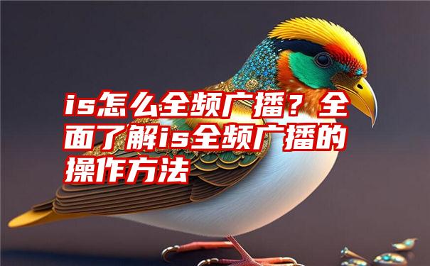 is怎么全频广播？全面了解is全频广播的操作方法