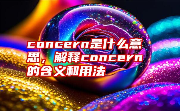 concern是什么意思，解释concern的含义和用法